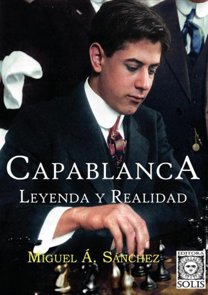 Capablanca, Lenda e Realidade - Miguel Á. Sánchez