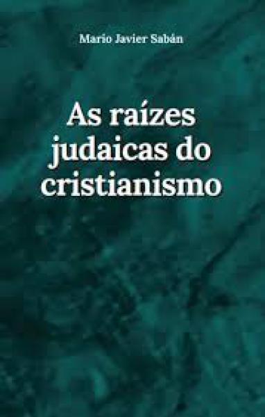 AS RAIZES JUDAICAS DO CRISTIANISMO